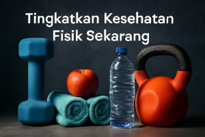 Tingkatkan Kesehatan Fisik Sekarang